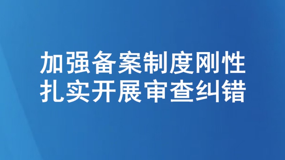 加强备案制度刚性 扎实开展审查纠错