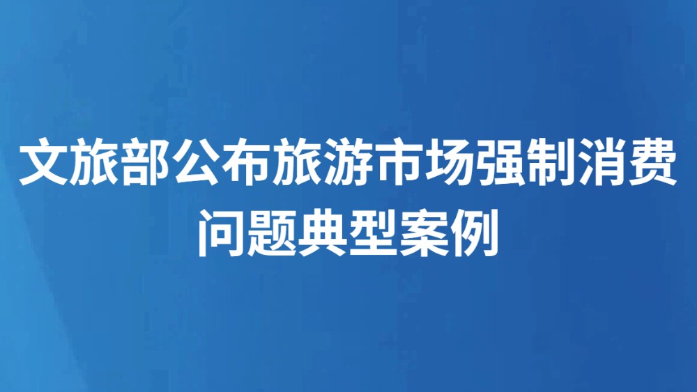 文旅部公布旅游市场强制消费问题典型案例