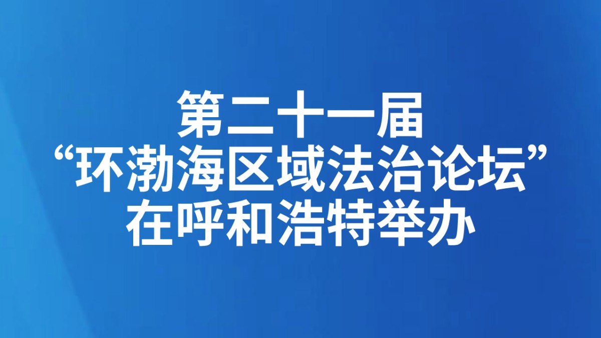 第二十一届“环渤海区域法治论坛”在呼和浩特举办
