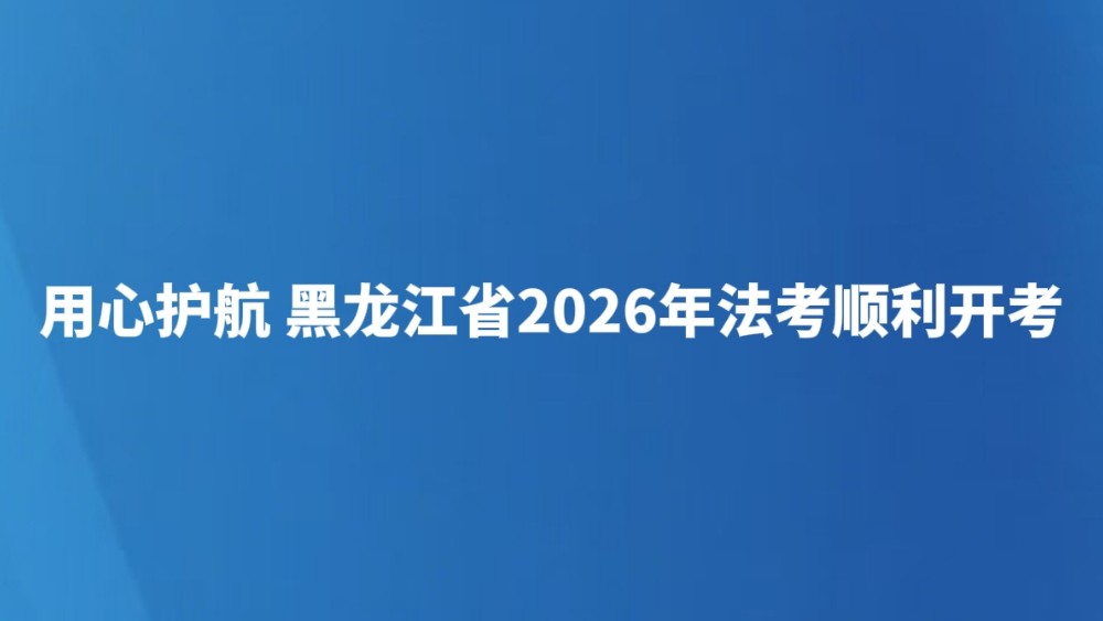 用心护航 黑龙江省2026年法考顺利开考