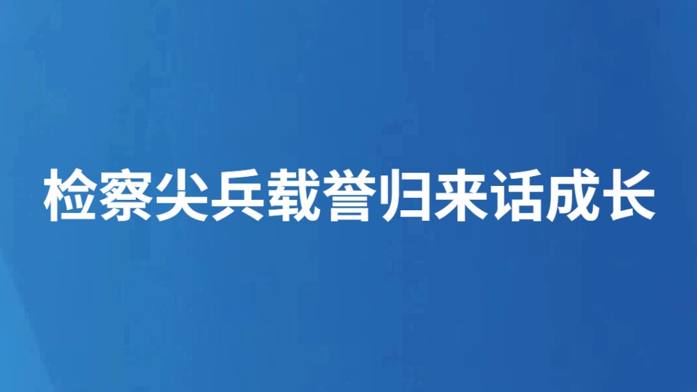 检察尖兵载誉归来话成长