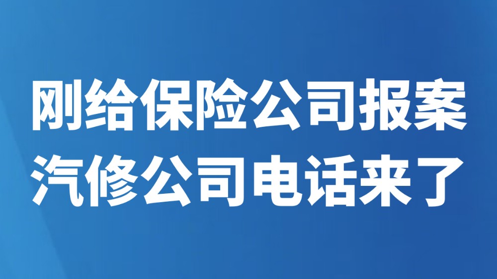 刚给保险公司报案，汽修公司电话来了