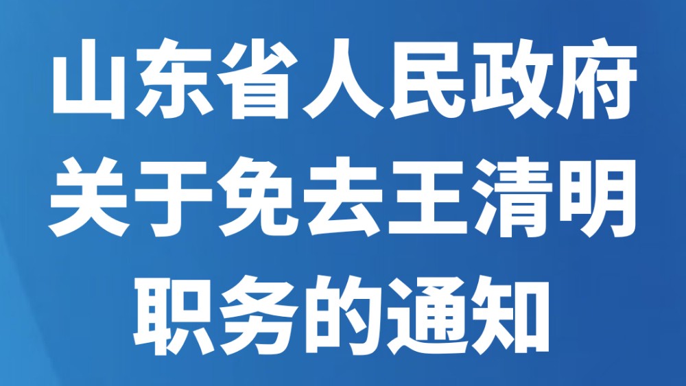 山东省人民政府关于免去王清明职务的通知