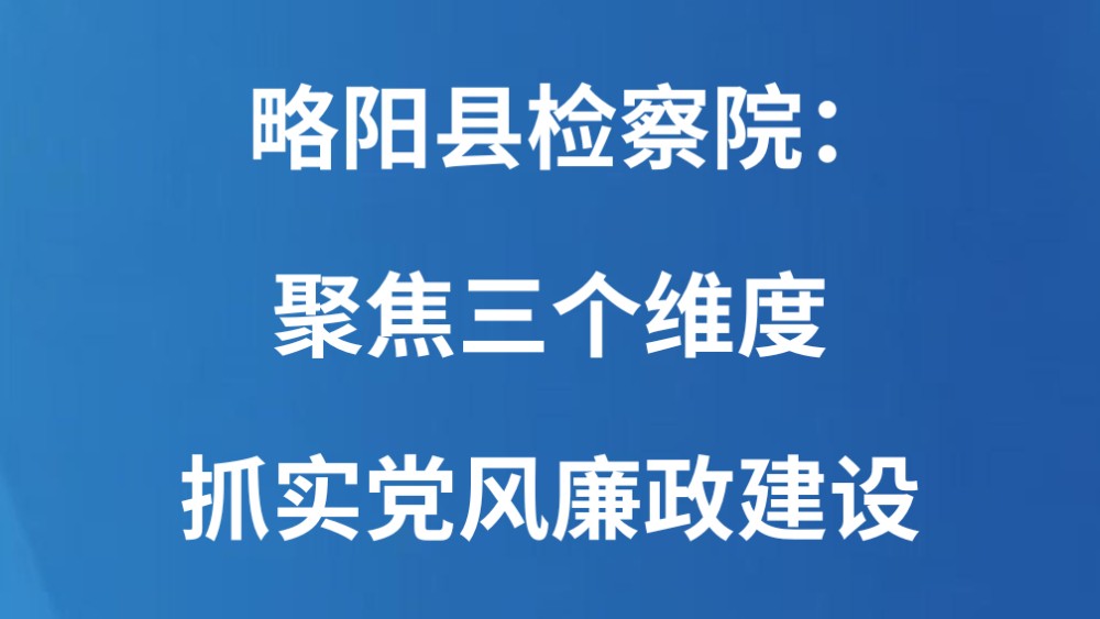 略阳县检察院：聚焦三个维度 抓实党风廉政建设