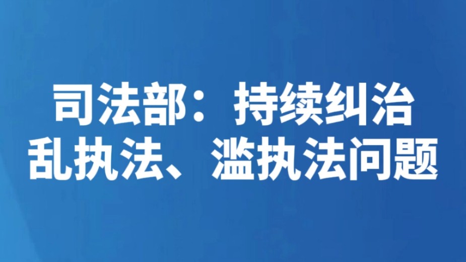 司法部：持续纠治乱执法、滥执法问题