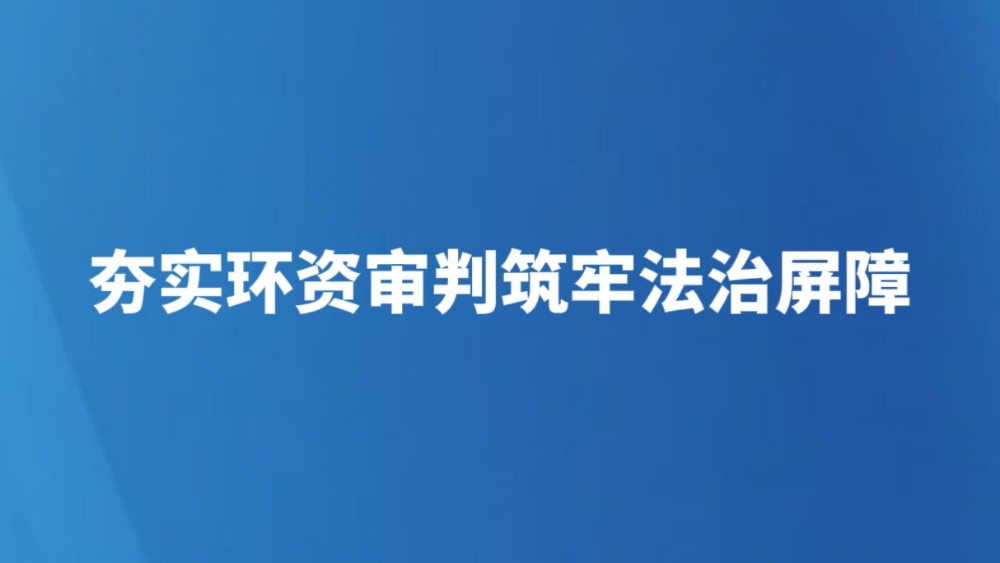 夯实环资审判筑牢法治屏障