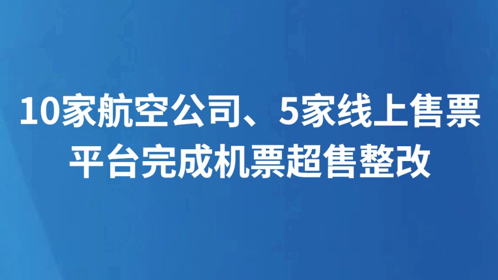 10家航空公司、5家线上售票平台完成机票超售整改