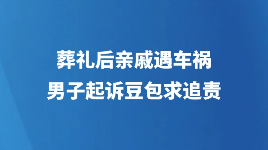 葬礼后亲戚遇车祸，男子起诉豆包求追责
