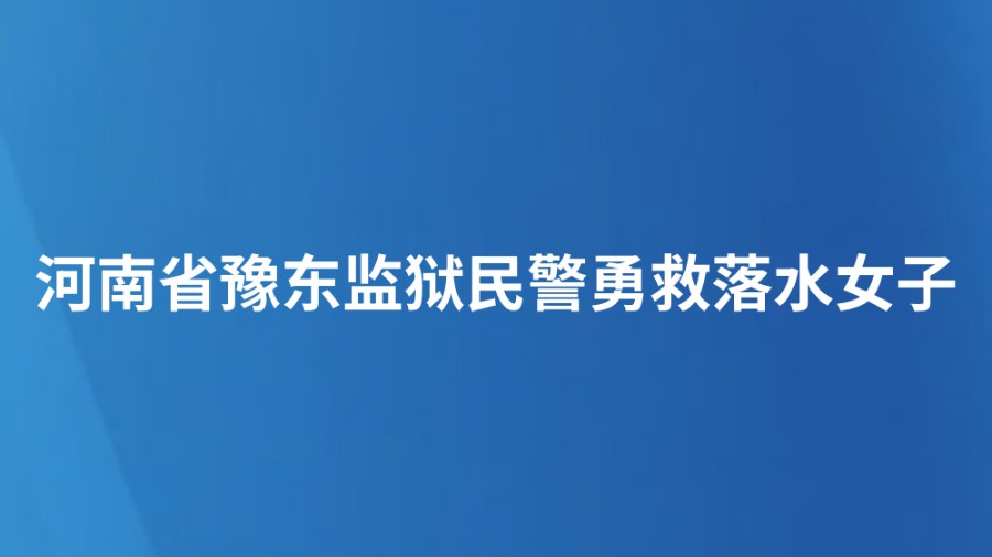 河南省豫东监狱民警勇救落水女子