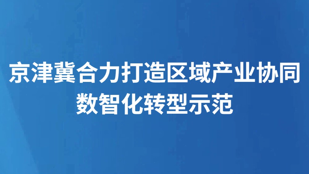 京津冀合力打造区域产业协同数智化转型示范