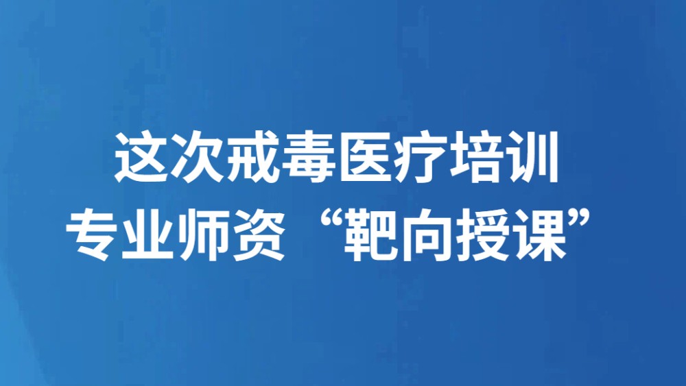 这次戒毒医疗培训 专业师资“靶向授课”