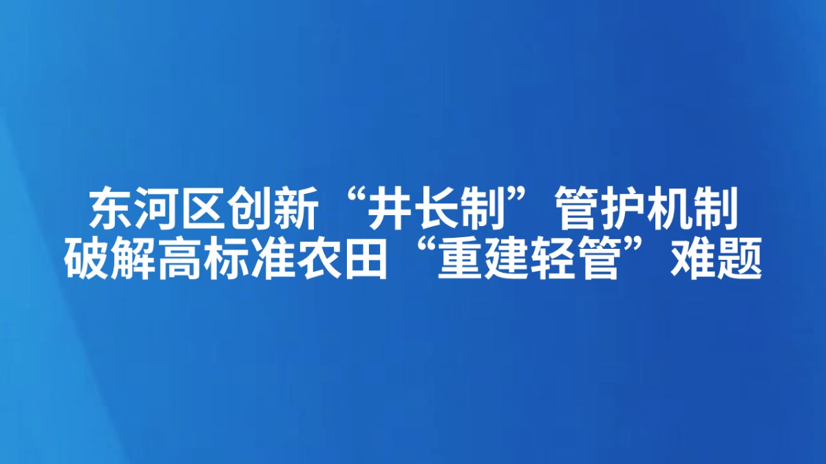 包头市东河区创新“井长制”管护机制 破解高标准农田“重建轻管”难题