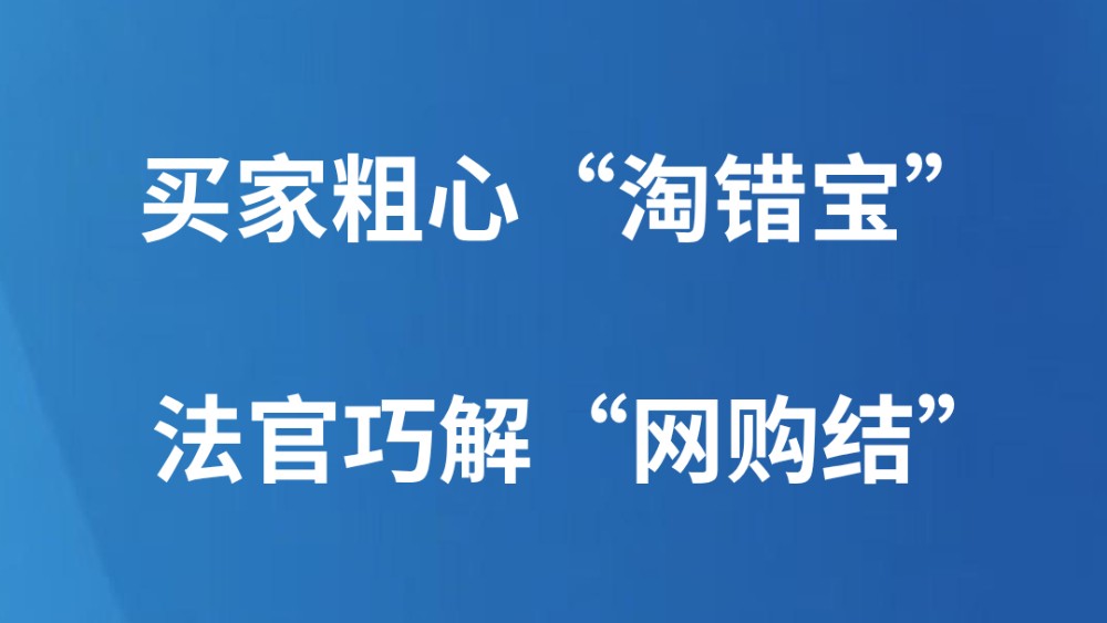 买家粗心“淘错宝” 法官巧解“网购结”