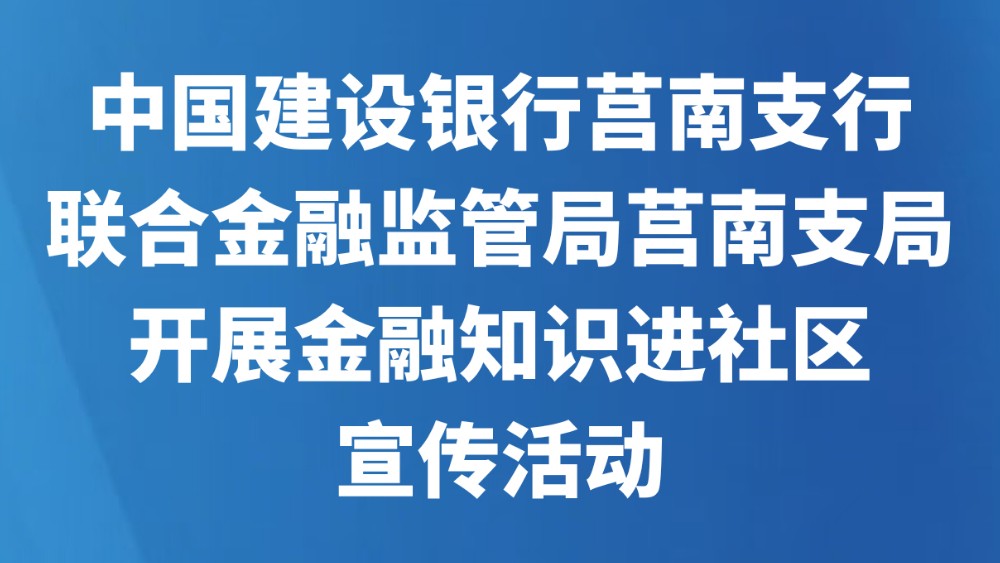 中国建设银行莒南支行联合金融监管局莒南支局开展金融知识进社区宣传活动