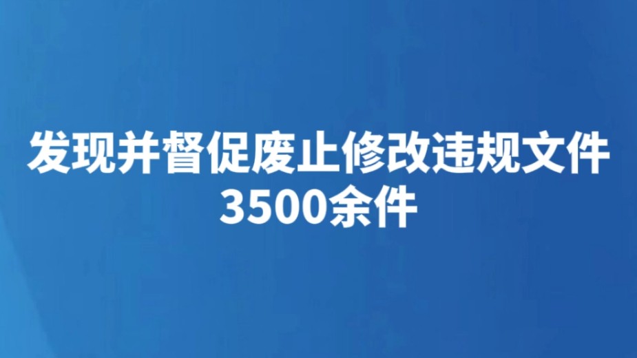 发现并督促废止修改违规文件3500余件