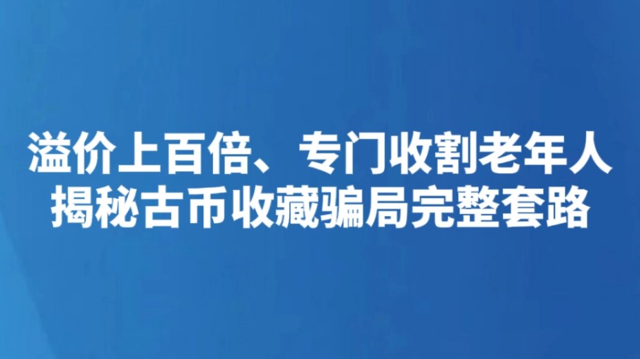 溢价上百倍、专门收割老年人 揭秘古币收藏骗局完整套路