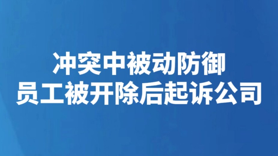 冲突中被动防御员工被开除后起诉公司