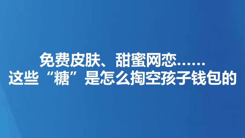 免费皮肤、甜蜜网恋……这些“糖”是怎么掏空孩子钱包的
