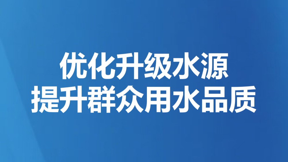 优化升级水源 提升群众用水品质