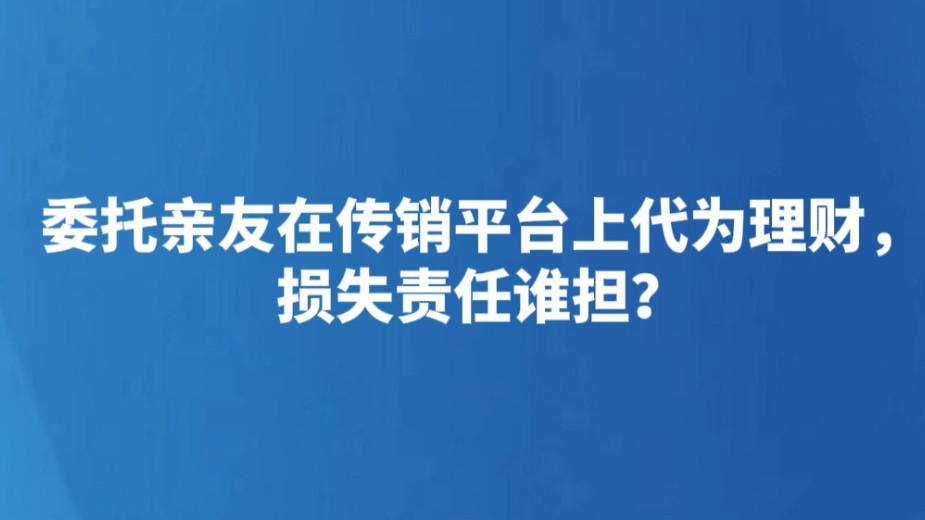 委托亲友在传销平台上代为理财，损失责任谁担？