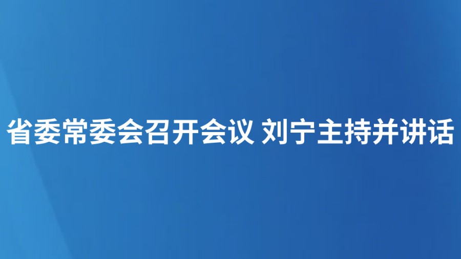 省委常委会召开会议 刘宁主持并讲话