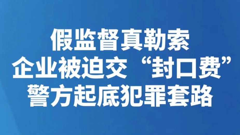 假监督真勒索 企业被迫交“封口费” 警方起底犯罪套路