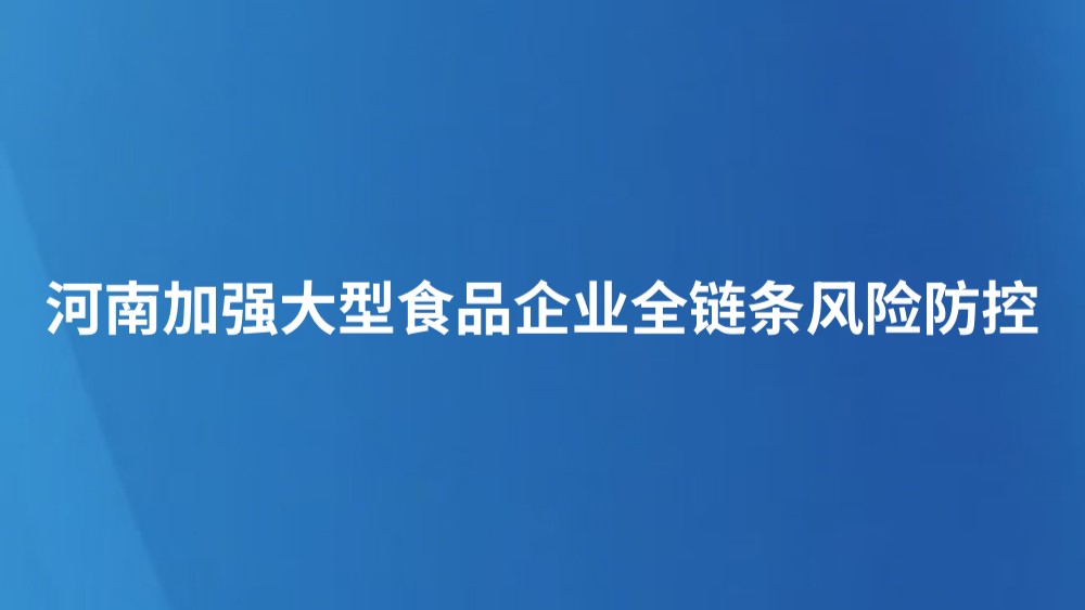 河南加强大型食品企业全链条风险防控