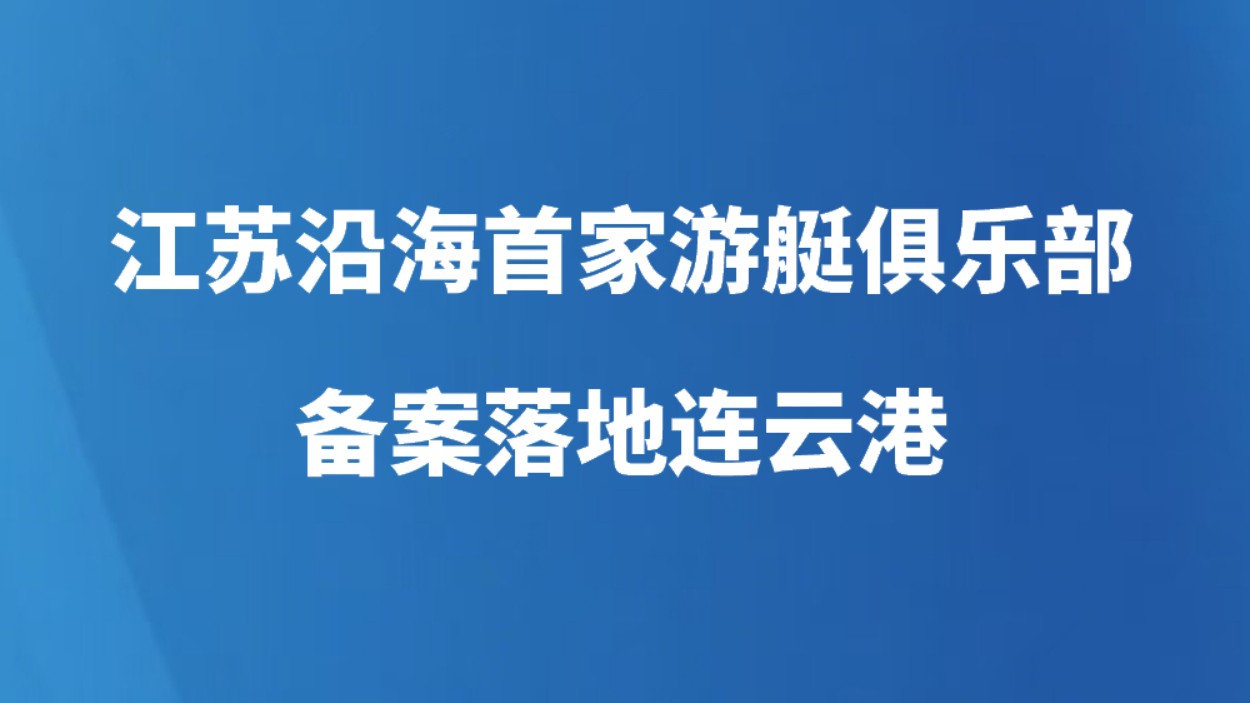 江苏沿海首家游艇俱乐部备案落地连云港