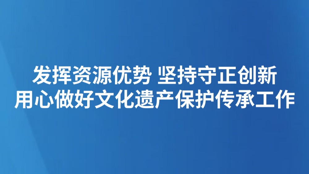 发挥资源优势 坚持守正创新 用心做好文化遗产保护传承工作