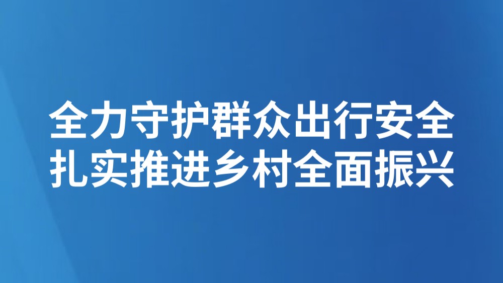 全力守护群众出行安全 扎实推进乡村全面振兴