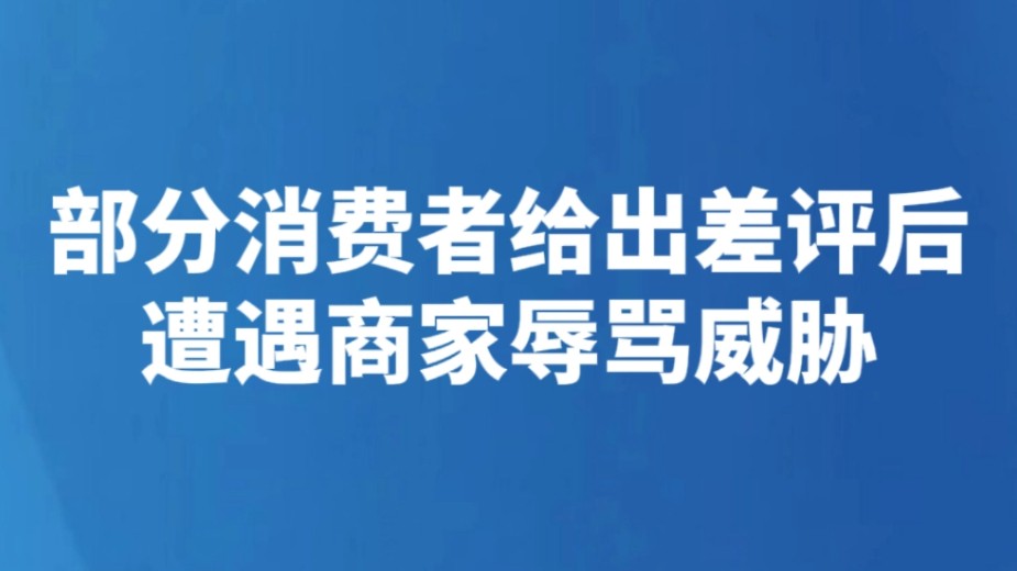 部分消费者给出差评后遭遇商家辱骂威胁