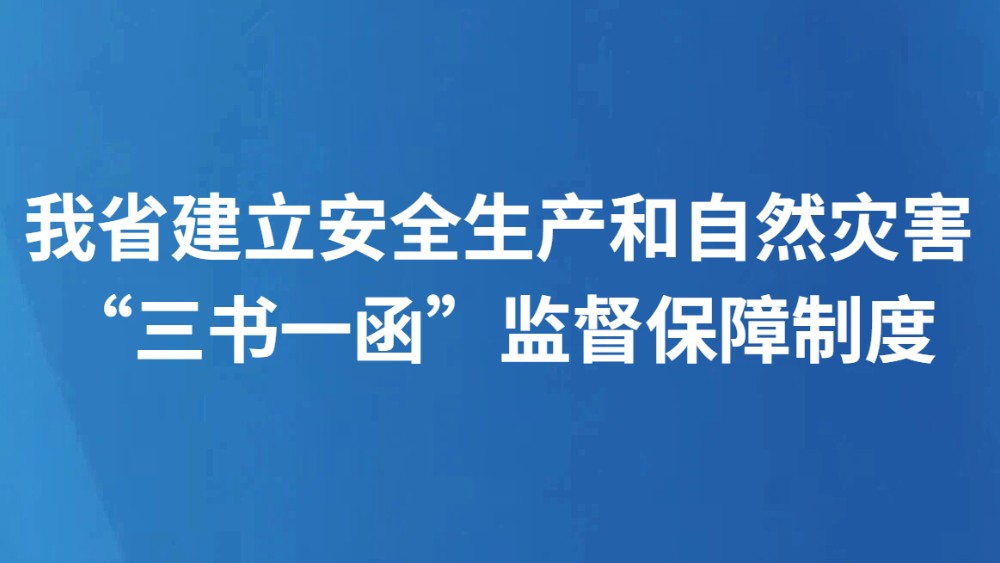 我省建立安全生产和自然灾害“三书一函”监督保障制度