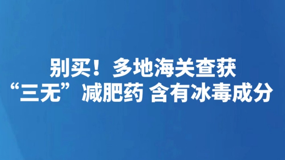 别买！多地海关查获“三无”减肥药 含有冰毒成分
