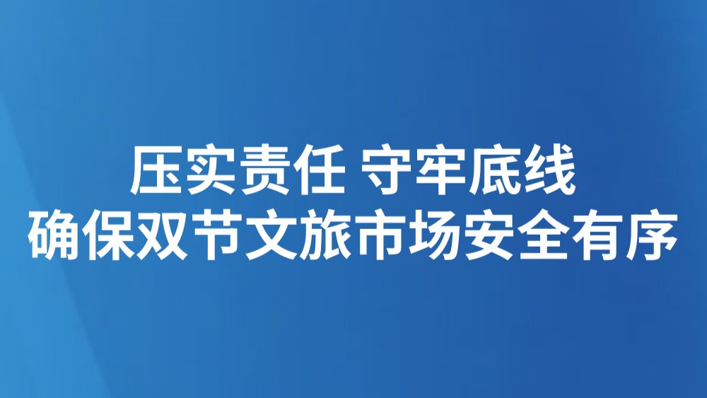 压实责任 守牢底线 确保双节文旅市场安全有序