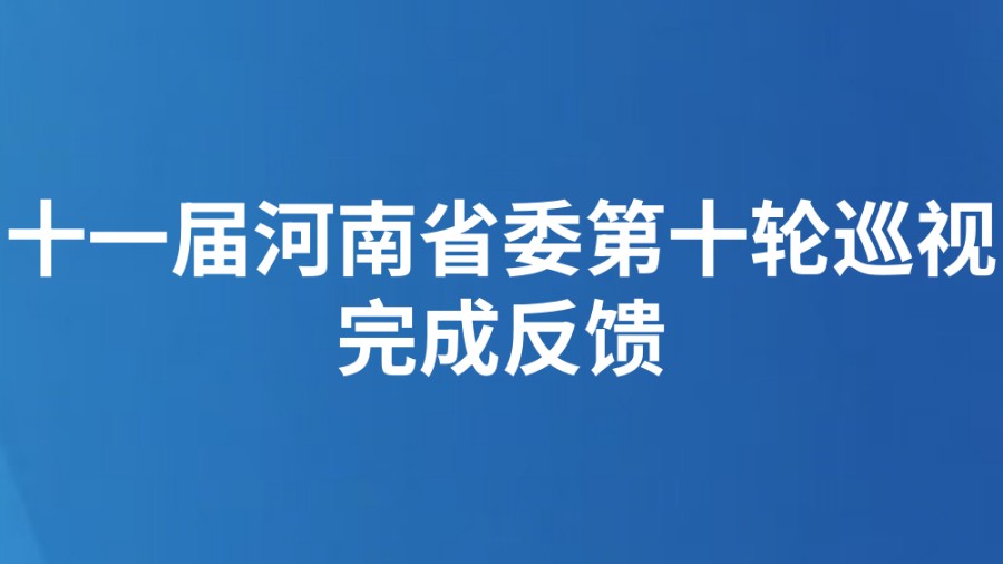 十一届河南省委第十轮巡视完成反馈