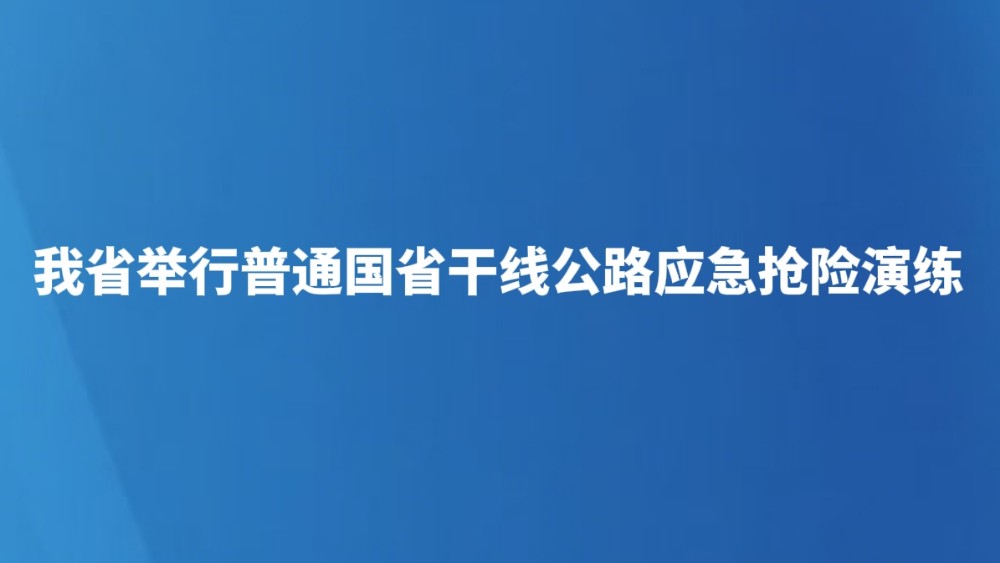 我省举行普通国省干线公路应急抢险演练