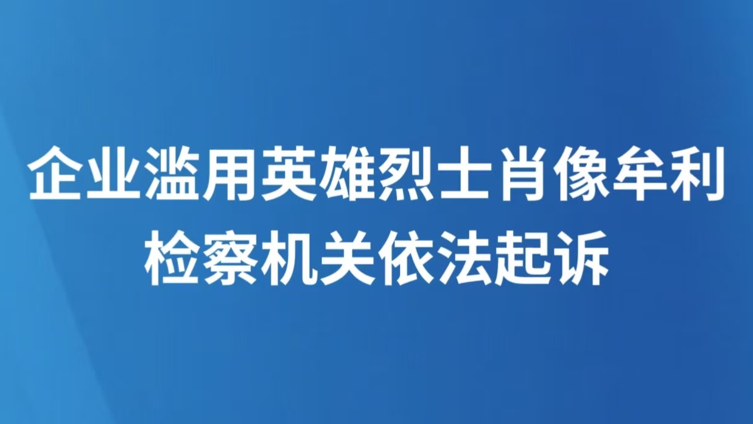 企业滥用英雄烈士肖像牟利 检察机关依法起诉