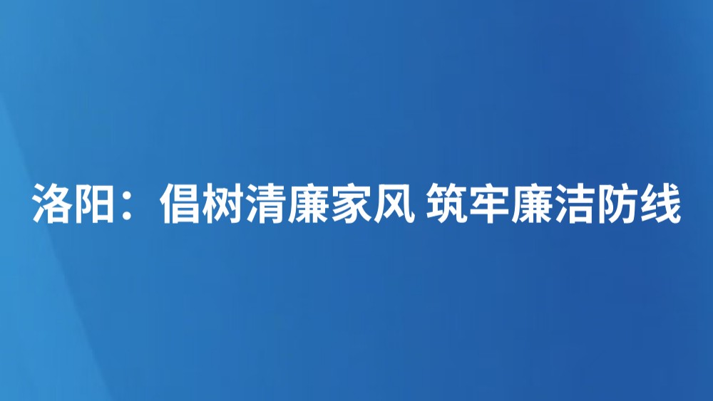 洛阳：倡树清廉家风 筑牢廉洁防线