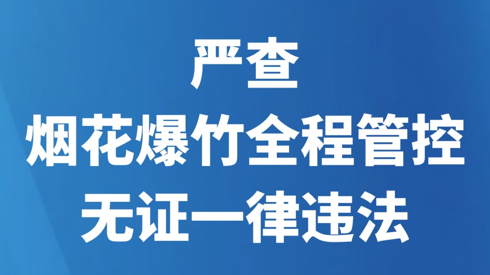 严查！烟花爆竹全程管控，无证一律违法
