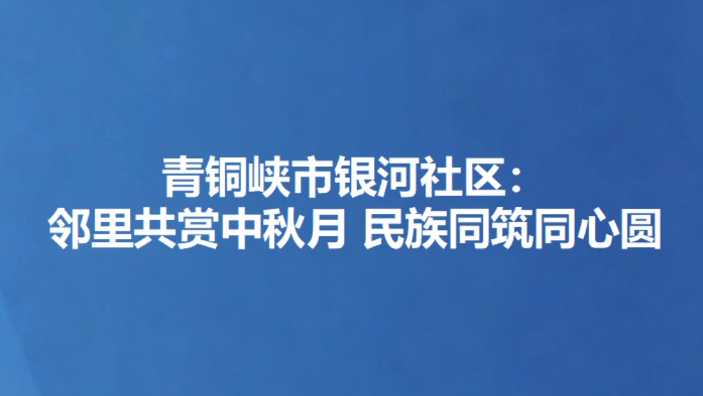 青铜峡市银河社区：邻里共赏中秋月 民族同筑同心圆