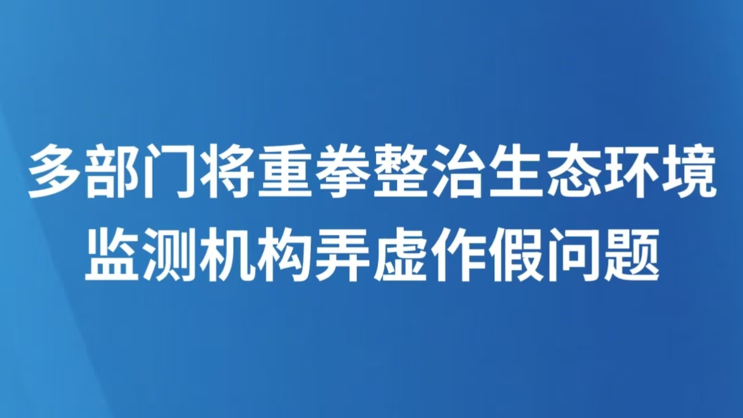 多部门将重拳整治生态环境监测机构弄虚作假问题