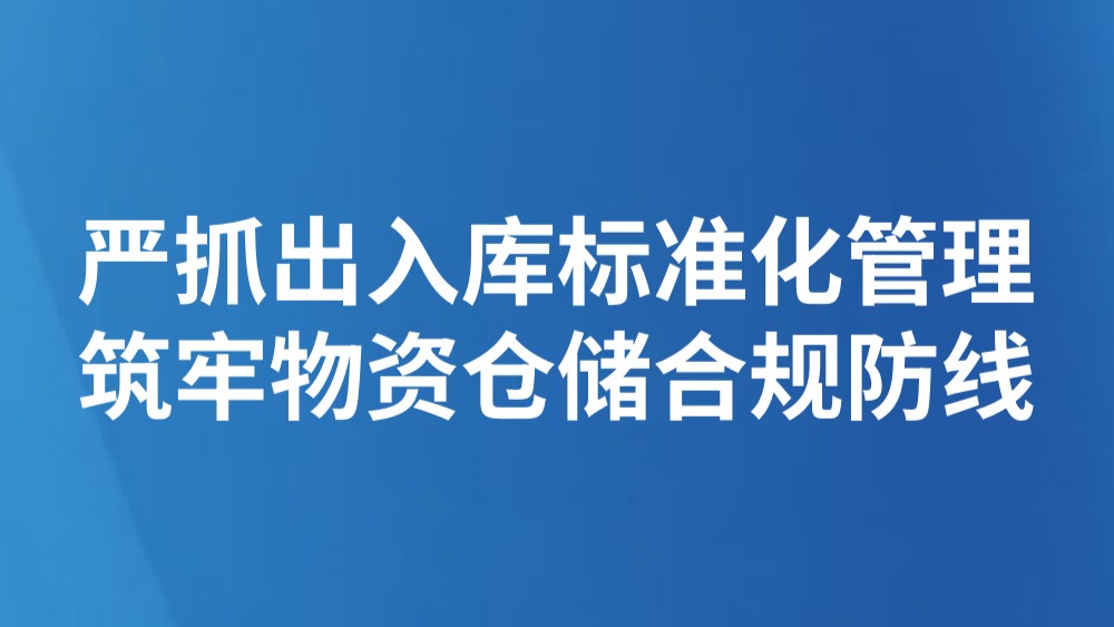 严抓出入库标准化管理 筑牢物资仓储合规防线