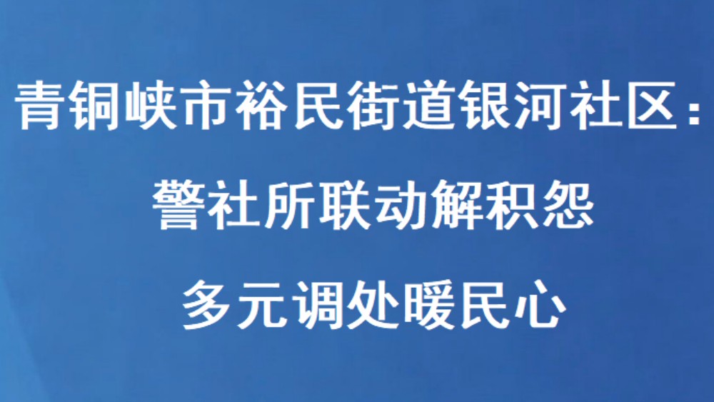 青铜峡市银河社区：警社所联动解积怨 多元调处暖民心