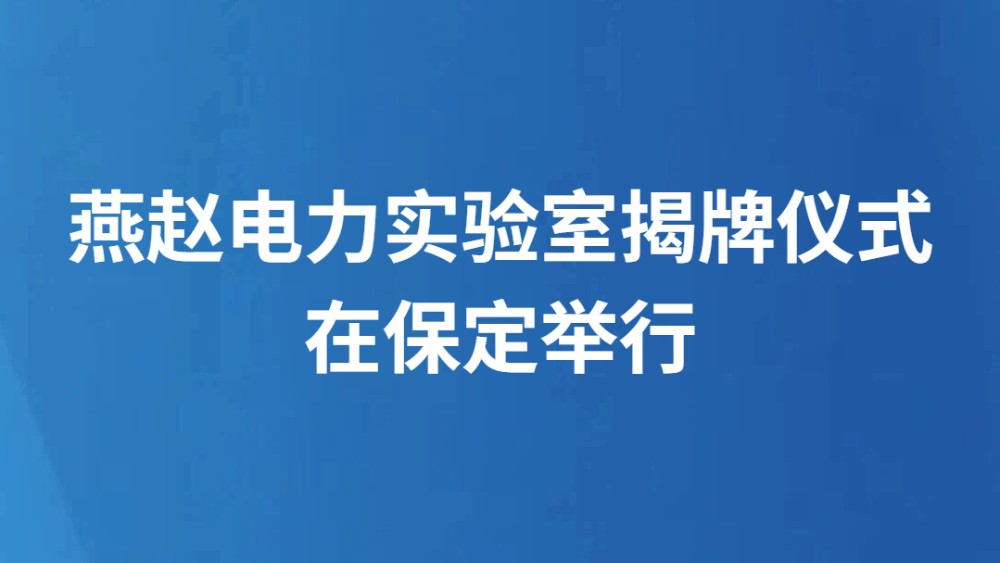 燕赵电力实验室揭牌仪式在保定举行