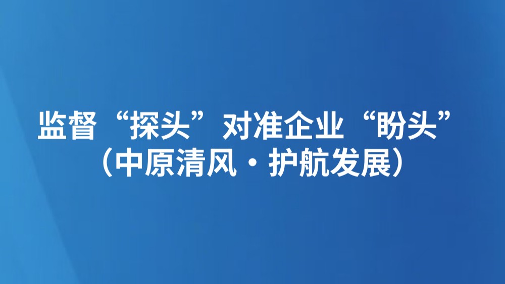 监督“探头”对准企业“盼头”（中原清风·护航发展）