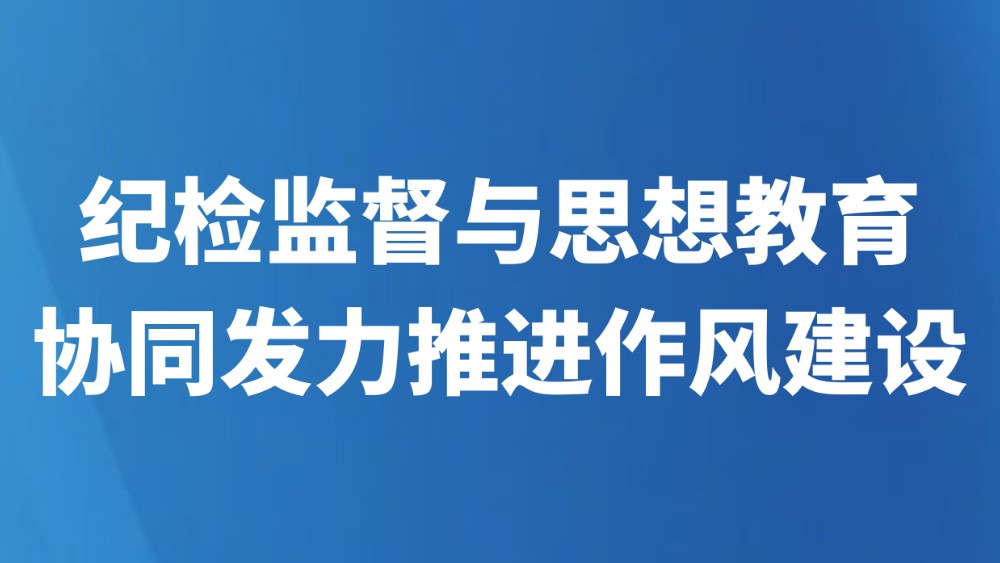 纪检监督与思想教育协同发力推进作风建设