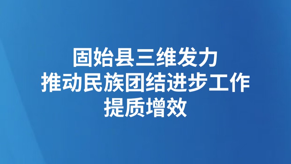 固始县三维发力推动民族团结进步工作提质增效