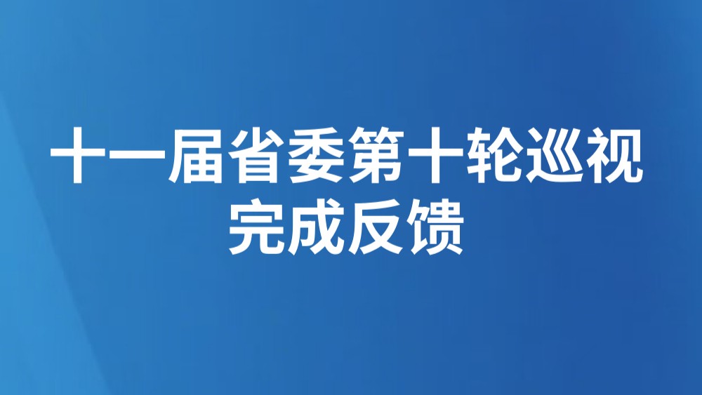 十一届省委第十轮巡视完成反馈