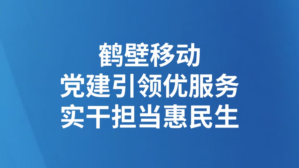 鹤壁移动：党建引领优服务 实干担当惠民生