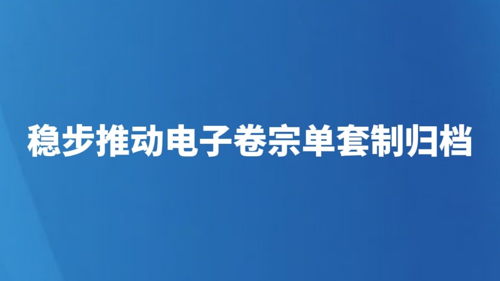 稳步推动电子卷宗单套制归档